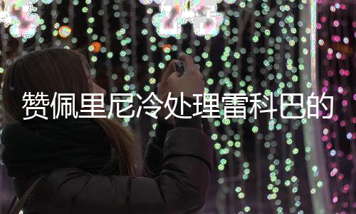 贊佩里尼冷處理雷科巴的轉會傳言