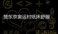 贊東京奧運(yùn)村紙床舒服 中國(guó)臺(tái)北隊(duì)一姐鄭怡靜：一覺(jué)到天亮