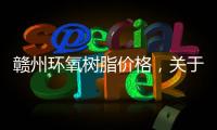 贛州環氧樹脂價格，關于河池環氧樹脂報價表詳細情況