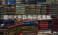 贛州大余縣:購買首套新房可得全額契稅補貼