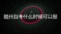 贛州自考什么時候可以報名和考試時間