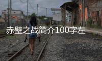 赤壁之戰簡介100字左右（赤壁之戰簡介50字）
