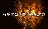 赤壁之戰（關于赤壁之戰的基本情況說明介紹）