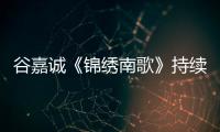 谷嘉誠《錦繡南歌》持續熱播 哭戲感人感染力十足