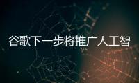 谷歌下一步將推廣人工智能搜索