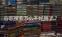 谷歌搜索怎么不好用了？ google搜索入口