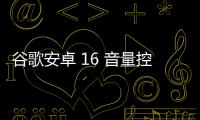 谷歌安卓 16 音量控制大變樣：纖細滑塊將取代藥丸設計