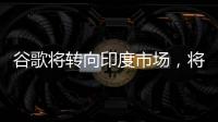 谷歌將轉(zhuǎn)向印度市場，將Pixel手機生產(chǎn)線撤出中國