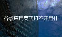 谷歌應用商店打不開用什么加速器（谷歌應用商店打不開）