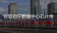 谷歌自研數據中心芯片傳新進展：由臺積電明年下半年量產