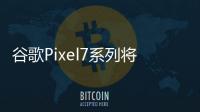 谷歌Pixel7系列將于10月6日開啟預售 發布時間同期開始