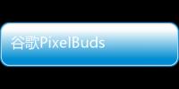 谷歌PixelBuds2耳塞因其醒目的Mentos式設(shè)計而備受關(guān)注