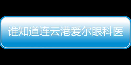 誰(shuí)知道連云港愛(ài)爾眼科醫(yī)院價(jià)目表啊！他們都說(shuō)價(jià)格不貴還靠譜