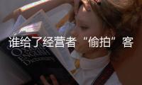誰(shuí)給了經(jīng)營(yíng)者“偷拍”客戶(hù)人臉的膽量？