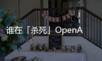 誰在「殺死」OpenAI？