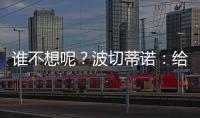 誰不想呢？波切蒂諾：給一名賽季20+進球前鋒，我們能贏更多