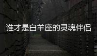誰才是白羊座的靈魂伴侶