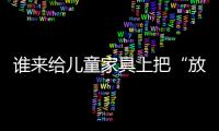誰來給兒童家具上把“放心鎖”