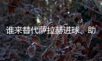 誰來替代薩拉赫進(jìn)球、助攻、射正等六項(xiàng)進(jìn)攻數(shù)據(jù)領(lǐng)跑英超