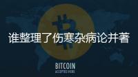 誰整理了傷寒雜病論并著述了什么經 誰整理了傷寒雜病論并著述了什么