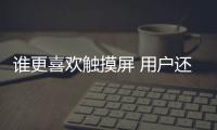 誰更喜歡觸摸屏 用戶還是工程師？
