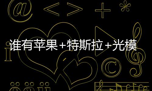 誰有蘋果+特斯拉+光模塊概念？就它了