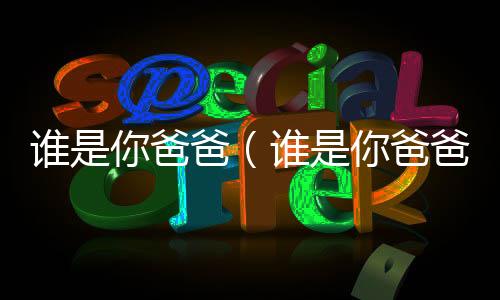 誰是你爸爸（誰是你爸爸）