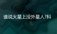 誰說火星上沒外星人?科學家把我們都耍了