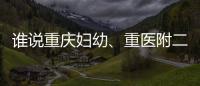 誰說重慶婦幼、重醫附二院建檔流程復雜，帶全資料辦理超快