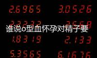 誰說o型血懷孕對精子要求高不能生男孩，30歲前皆有可能