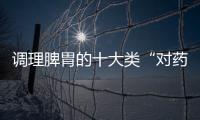 調(diào)理脾胃的十大類“對藥”