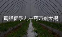 調經促孕丸中藥方劑大揭秘，成分很豐富！