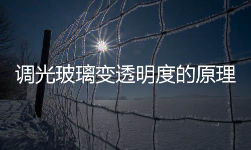 調光玻璃變透明度的原理  調光玻璃有什么性能特點,行業資訊