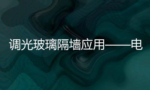 調光玻璃隔墻應用——電影《死亡派對》,行業資訊