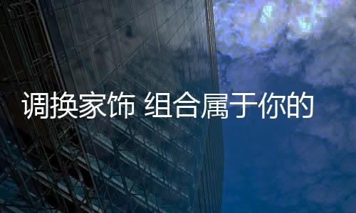 調換家飾 組合屬于你的春天[圖]