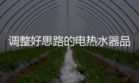 調整好思路的電熱水器品牌才能贏得市場