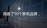 調(diào)查了50個家電品牌，這9家很厚道！好消息來了｜消保委親測