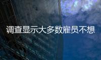 調(diào)查顯示大多數(shù)雇員不想回到辦公室 可能因工作缺乏靈活性而辭職