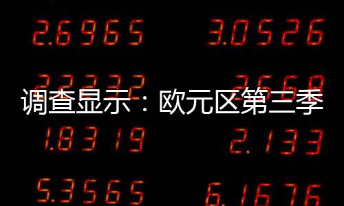調(diào)查顯示：歐元區(qū)第三季或再現(xiàn)經(jīng)濟(jì)衰退
