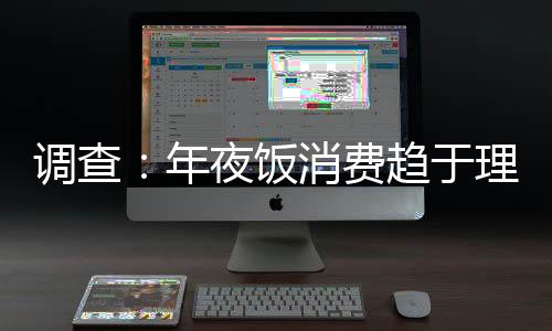 調查：年夜飯消費趨于理性 市民更注重經濟實惠