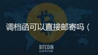 調(diào)檔函可以直接郵寄嗎（調(diào)檔函范文）