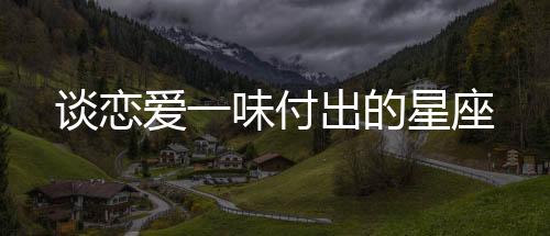 談戀愛一味付出的星座