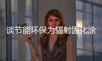 談節(jié)能環(huán)保為輻射固化涂料升溫