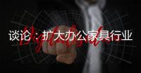 談論：擴大辦公家具行業的規模和控制規模是兩回事