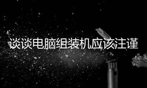 談?wù)勲娔X組裝機應(yīng)該注謹(jǐn)防隱蔽曝光奸商