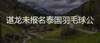 諶龍未報名泰國羽毛球公開賽 丹麥名嘴猜測其要退役