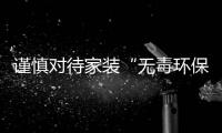 謹慎對待家裝“無毒環保”宣傳