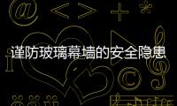 謹防玻璃幕墻的安全隱患