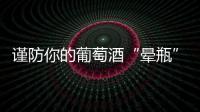 謹防你的葡萄酒“暈瓶”