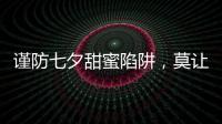 謹(jǐn)防七夕甜蜜陷阱，莫讓情人節(jié)變成情人劫！